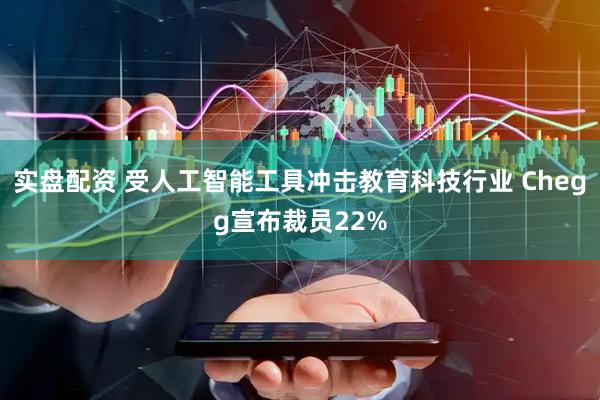实盘配资 受人工智能工具冲击教育科技行业 Chegg宣布裁员22%