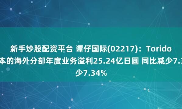 新手炒股配资平台 谭仔国际(02217)：Toridoll日本的海外分部年度业务溢利25.24亿日圆 同比减少7.34%