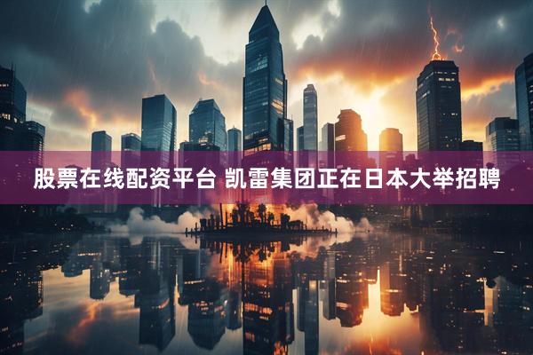 股票在线配资平台 凯雷集团正在日本大举招聘