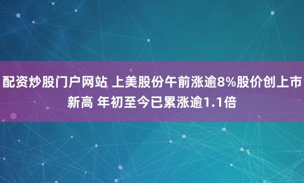 配资炒股门户网站 上美股份午前涨逾8%股价创上市新高 年初至今已累涨逾1.1倍