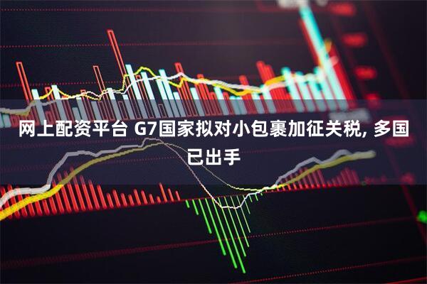 网上配资平台 G7国家拟对小包裹加征关税, 多国已出手