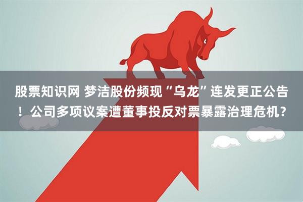 股票知识网 梦洁股份频现“乌龙”连发更正公告！公司多项议案遭董事投反对票暴露治理危机？