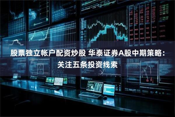股票独立帐户配资炒股 华泰证券A股中期策略：关注五条投资线索