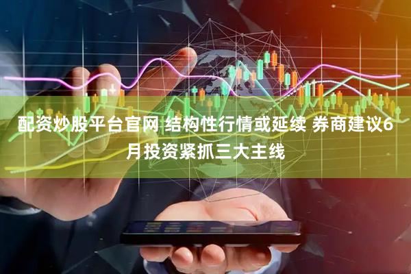 配资炒股平台官网 结构性行情或延续 券商建议6月投资紧抓三大主线