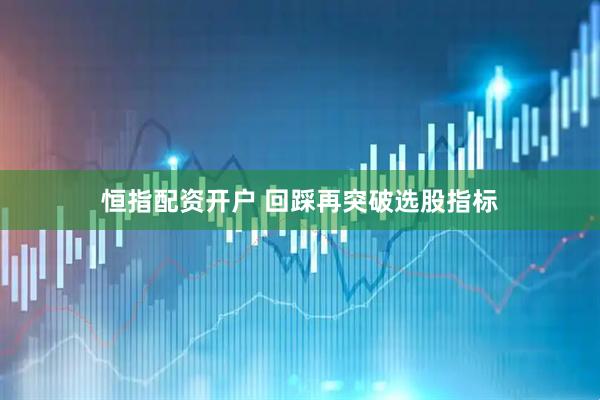 恒指配资开户 回踩再突破选股指标