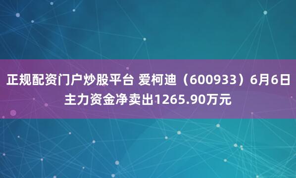 正规配资门户炒股平台 爱柯迪（600933）6月6日主力资金净卖出1265.90万元