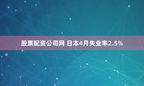 股票配资公司网 日本4月失业率2.5%