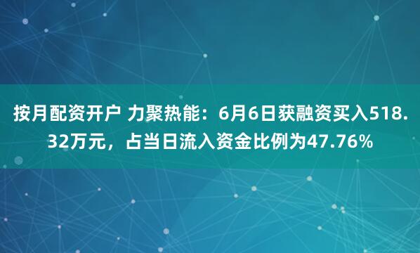按月配资开户 力聚热能：6月6日获融资买入518.32万元，占当日流入资金比例为47.76%