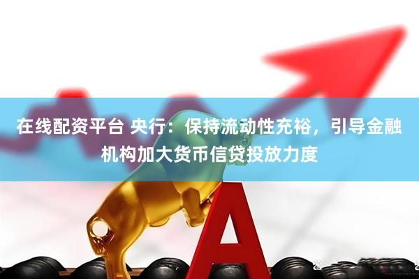 在线配资平台 央行：保持流动性充裕，引导金融机构加大货币信贷投放力度