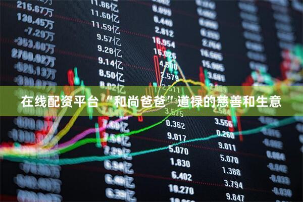 在线配资平台 “和尚爸爸”道禄的慈善和生意