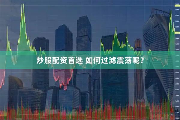 炒股配资首选 如何过滤震荡呢？