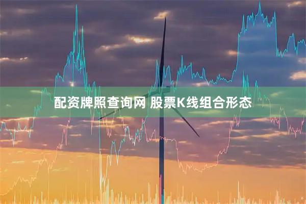 配资牌照查询网 股票K线组合形态