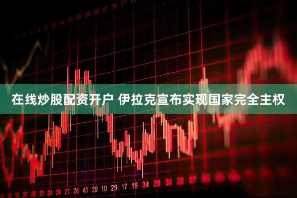 在线炒股配资开户 伊拉克宣布实现国家完全主权